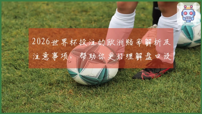 2026世界杯投注的欧洲赔率解析及注意事项，帮助你更好理解盘口设计