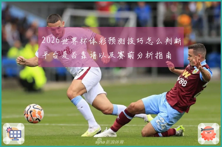 2026世界杯体彩预测技巧怎么判断平台是否靠谱以及赛前分析指南